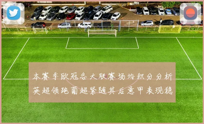本赛季欧冠各大联赛场均积分分析英超领跑葡超紧随其后意甲表现稳健