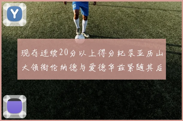 现存连续20分以上得分纪录亚历山大领衔伦纳德与爱德华兹紧随其后