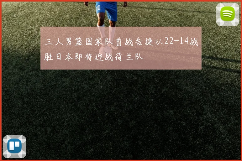 三人男篮国家队首战告捷以22-14战胜日本即将迎战荷兰队