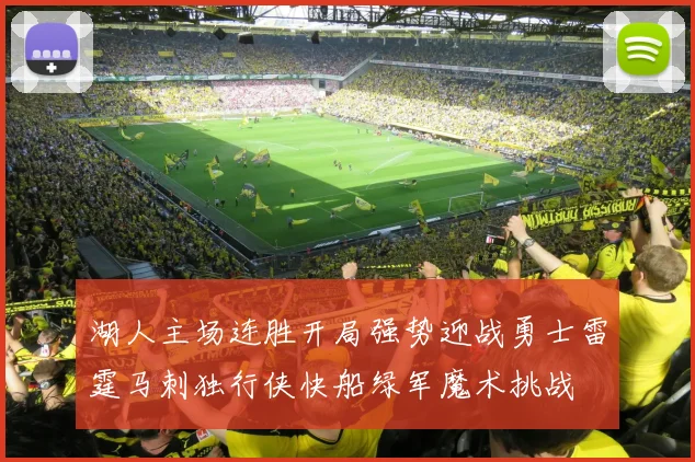 湖人主场连胜开局强势迎战勇士雷霆马刺独行侠快船绿军魔术挑战