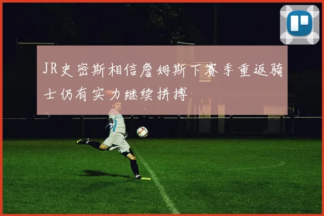 JR史密斯相信詹姆斯下赛季重返骑士仍有实力继续拼搏