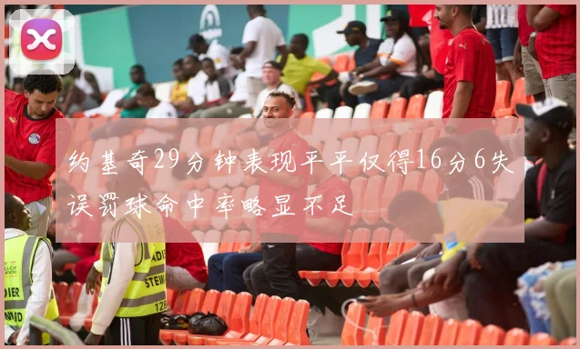 约基奇29分钟表现平平仅得16分6失误罚球命中率略显不足